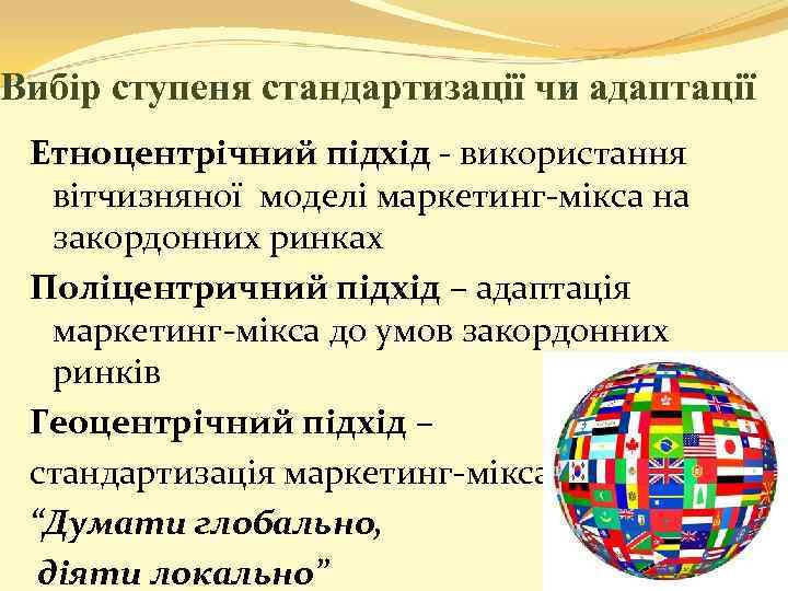 Вибір ступеня стандартизації чи адаптації Етноцентрічний підхід - використання вітчизняної моделі маркетинг-мікса на закордонних