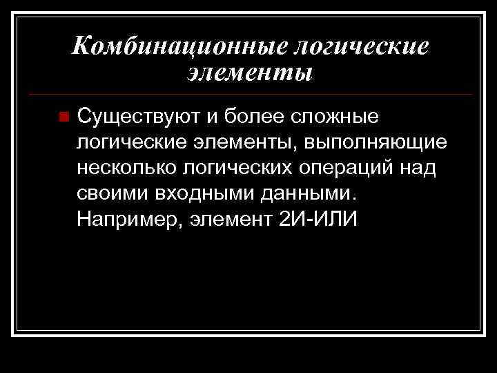 Комбинационные логические элементы n Существуют и более сложные логические элементы, выполняющие несколько логических операций