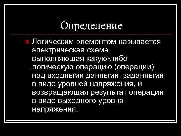 Определение n Логическим элементом называется электрическая схема, выполняющая какую-либо логическую операцию (операции) над входными