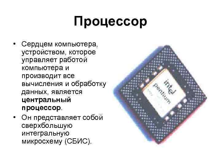 Процессор • Сердцем компьютера, устройством, которое управляет работой компьютера и производит все вычисления и