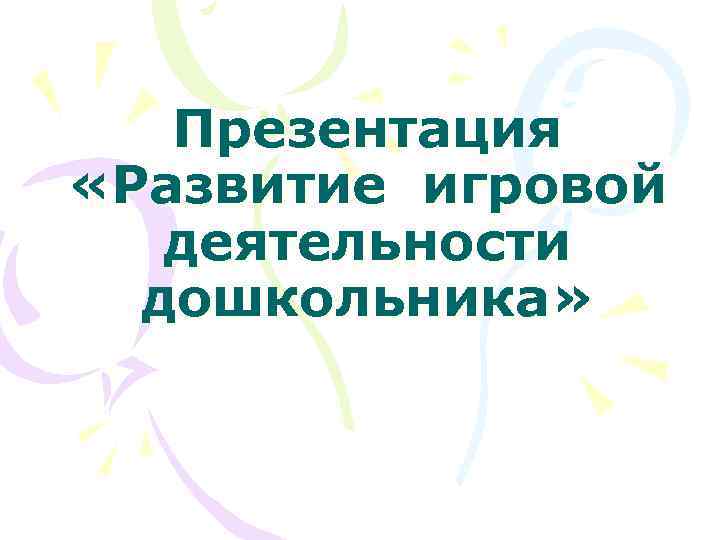 Презентация «Развитие игровой деятельности дошкольника» 
