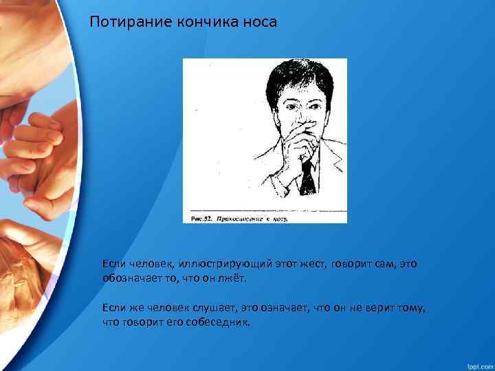 Потирание кончика носа Если человек, иллюстрирующий этот жест, говорит сам, это обозначает то, что