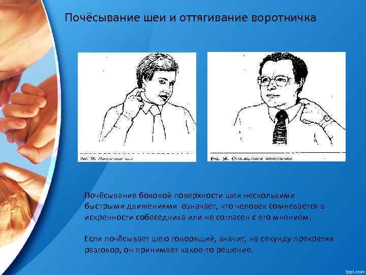 Почёсывание шеи и оттягивание воротничка Почёсывание боковой поверхности шеи несколькими быстрыми движениями означает, что