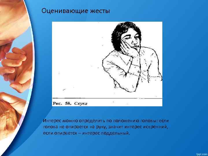 Оценивающие жесты Интерес можно определить по положению головы: если голова не опирается на руку,