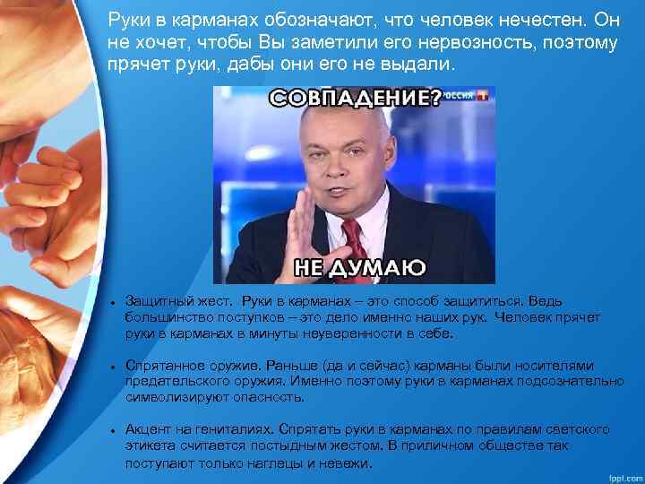 Руки в карманах обозначают, что человек нечестен. Он не хочет, чтобы Вы заметили его