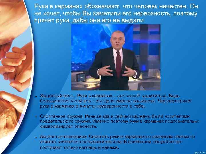 Руки в карманах обозначают, что человек нечестен. Он не хочет, чтобы Вы заметили его
