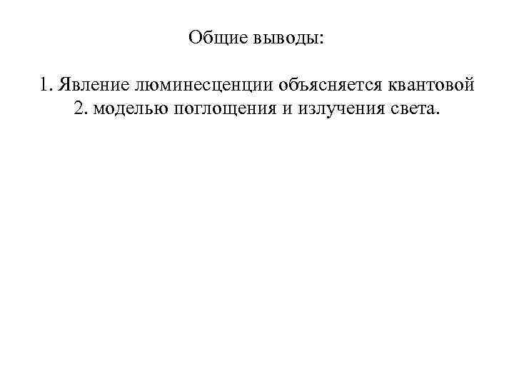Общие выводы: 1. Явление люминесценции объясняется квантовой 2. моделью поглощения и излучения света. 