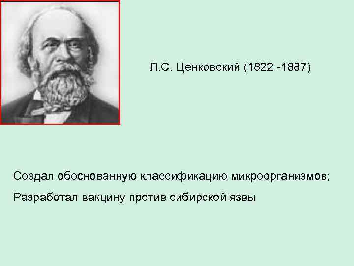 Л. С. Ценковский (1822 -1887) Создал обоснованную классификацию микроорганизмов; Разработал вакцину против сибирской язвы