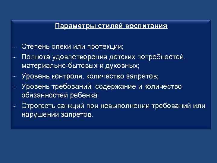 Параметры стилей воспитания - Степень опеки или протекции; - Полнота удовлетворения детских потребностей, материально-бытовых