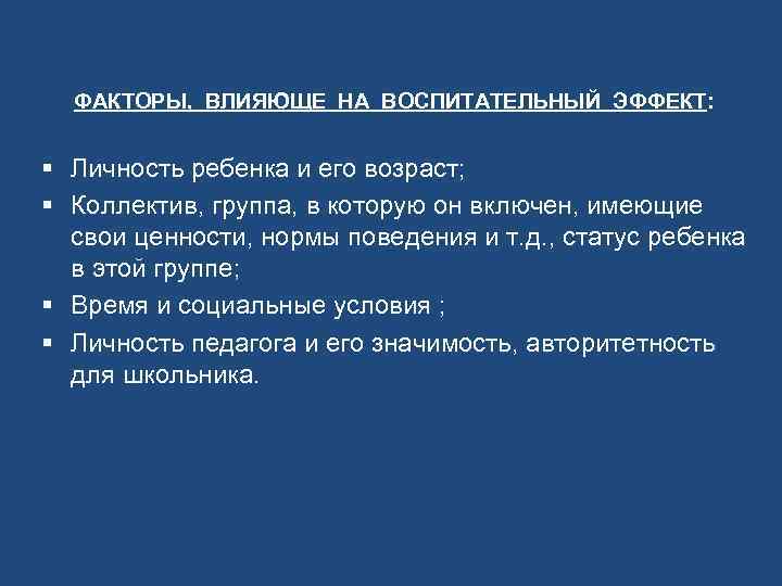 ФАКТОРЫ, ВЛИЯЮЩЕ НА ВОСПИТАТЕЛЬНЫЙ ЭФФЕКТ: § Личность ребенка и его возраст; § Коллектив, группа,