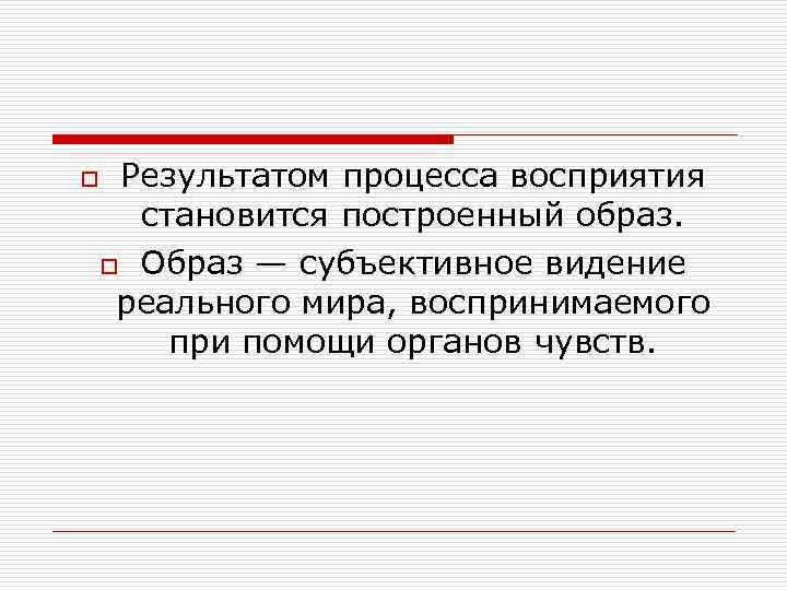Результатом процесса восприятия становится построенный образ. o Образ — субъективное видение реального мира, воспринимаемого