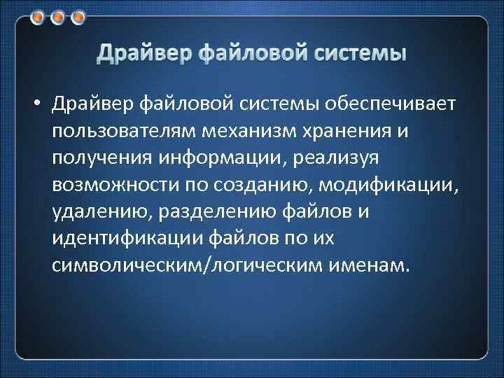  • Драйвер файловой системы обеспечивает пользователям механизм хранения и получения информации, реализуя возможности