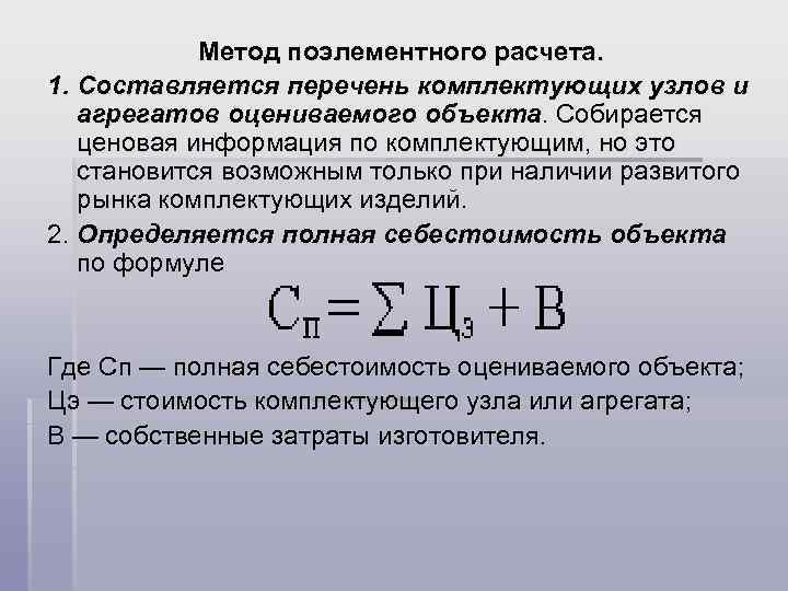 Метод поэлементного расчета. 1. Составляется перечень комплектующих узлов и агрегатов оцениваемого объекта. Собирается ценовая
