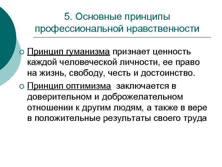 5. Основные принципы профессиональной нравственности Принцип гуманизма признает ценность каждой человеческой личности, ее право