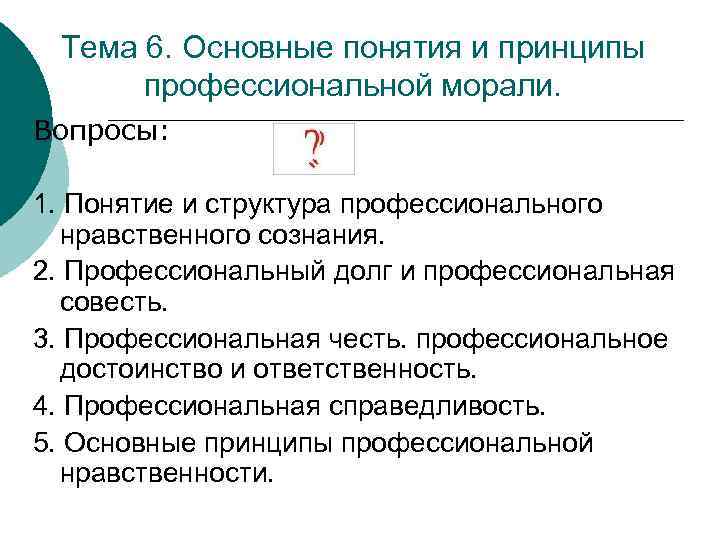 Тема 6. Основные понятия и принципы профессиональной морали. Вопросы: 1. Понятие и структура профессионального