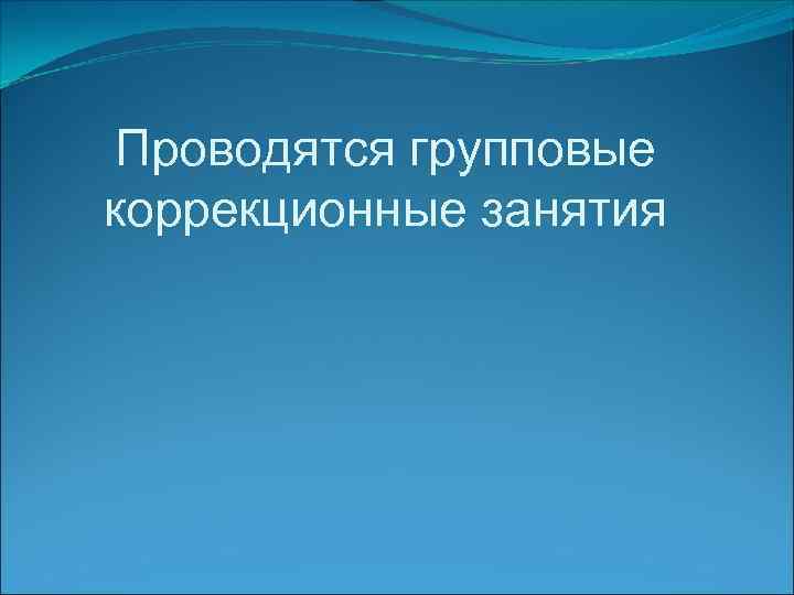 Проводятся групповые коррекционные занятия 