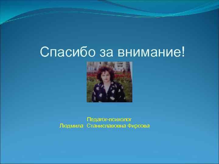 Спасибо за внимание! Педагог-психолог Людмила Станиславовна Фирсова 