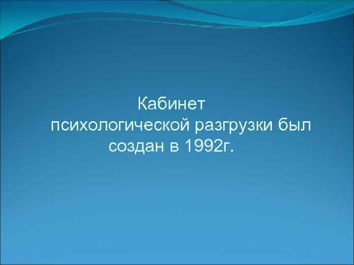 Кабинет психологической разгрузки был создан в 1992 г. 
