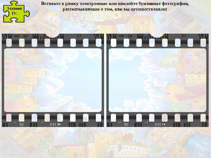 Задание IV. Вставьте в рамку электронные или наклейте бумажные фотографии, рассказывающие о том, как