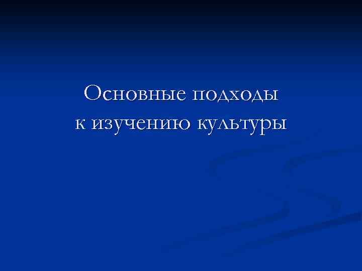 Основные подходы к изучению культуры 