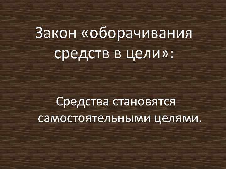 Закон «оборачивания средств в цели» : Средства становятся самостоятельными целями. 