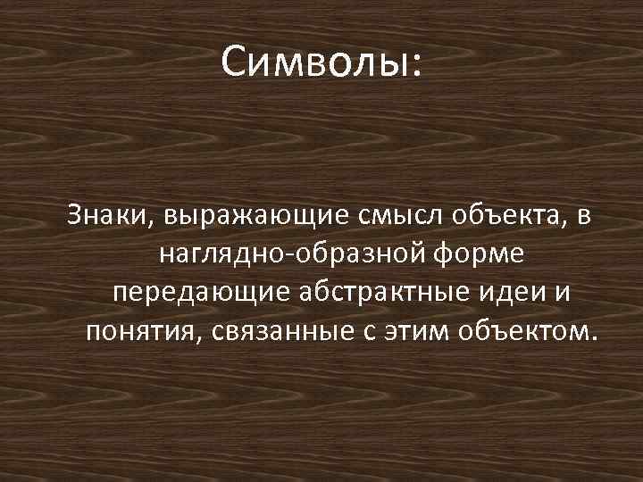 Символы: Знаки, выражающие смысл объекта, в наглядно-образной форме передающие абстрактные идеи и понятия, связанные