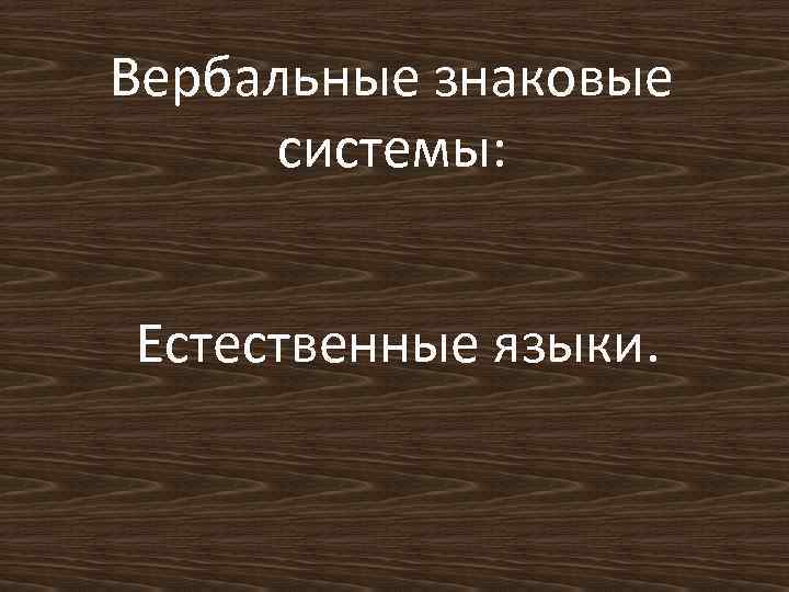 Вербальные знаковые системы: Естественные языки. 