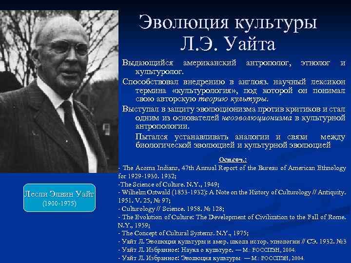 Эволюция культуры Л. Э. Уайта Выдающийся американский антрополог, этнолог и культуролог. Способствовал внедрению в