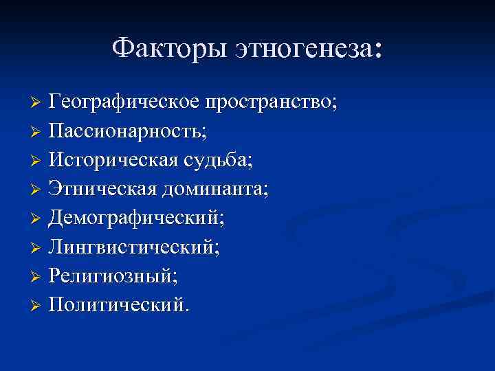 Факторы этногенеза: Географическое пространство; Ø Пассионарность; Ø Историческая судьба; Ø Этническая доминанта; Ø Демографический;