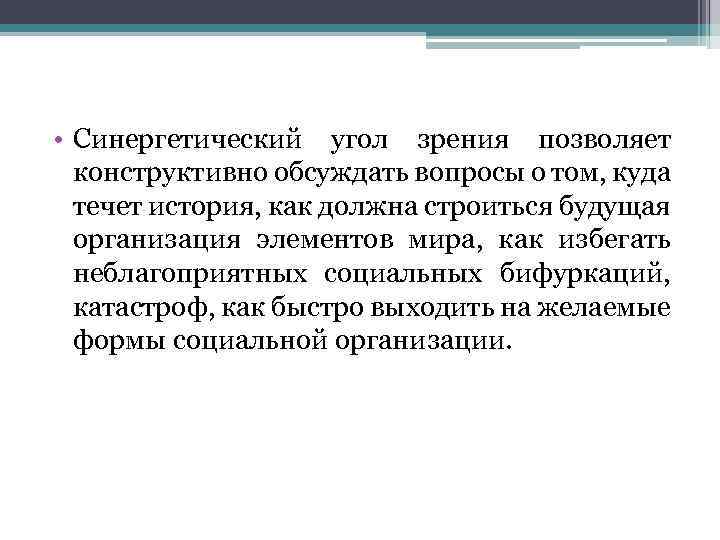  • Синергетический угол зрения позволяет конструктивно обсуждать вопросы о том, куда течет история,