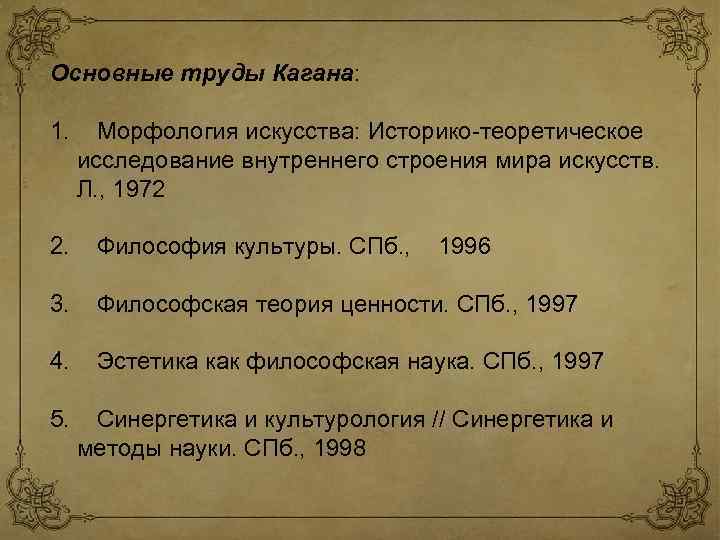 Основные труды Кагана: 1. Морфология искусства: Историко-теоретическое исследование внутреннего строения мира искусств. Л. ,