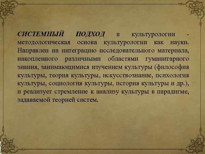 СИСТЕМНЫЙ ПОДХОД в культурологии методологическая основа культурологии как науки. Направлен на интеграцию исследовательного материала,