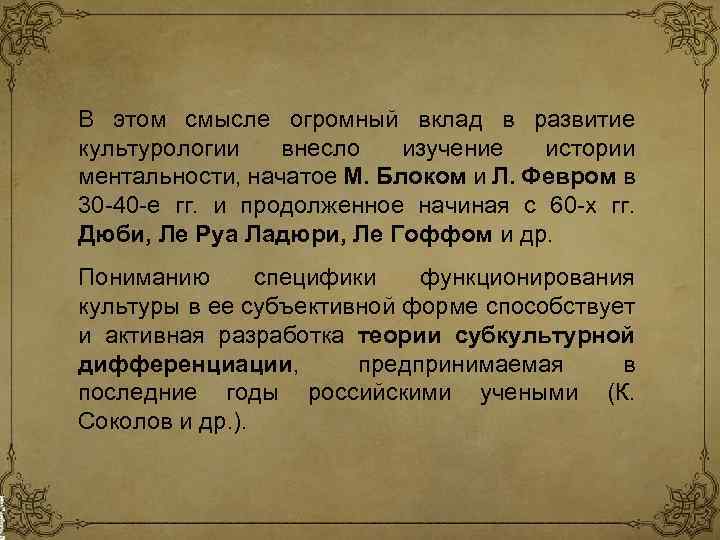 В этом смысле огромный вклад в развитие культурологии внесло изучение истории ментальности, начатое М.