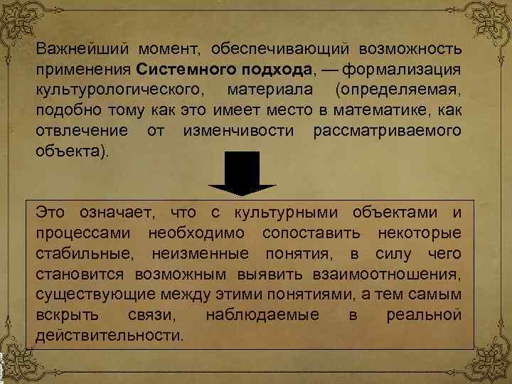 Важнейший момент, обеспечивающий возможность применения Системного подхода, — формализация культурологического, материала (определяемая, подобно тому
