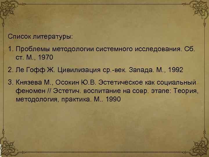 Список литературы: 1. Проблемы методологии системного исследования. Сб. ст. М. , 1970 2. Ле