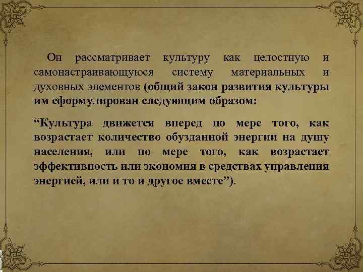 Он рассматривает культуру как целостную и самонастраивающуюся систему материальных и духовных элементов (общий закон