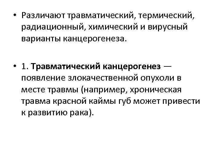  • Различают травматический, термический, радиационный, химический и вирусный варианты канцерогенеза. • 1. Травматический