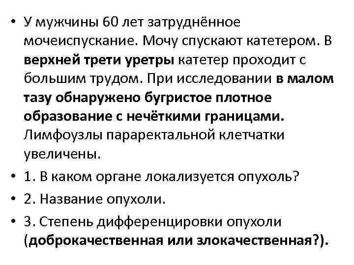  • У мужчины 60 лет затруднённое мочеиспускание. Мочу спускают катетером. В верхней трети