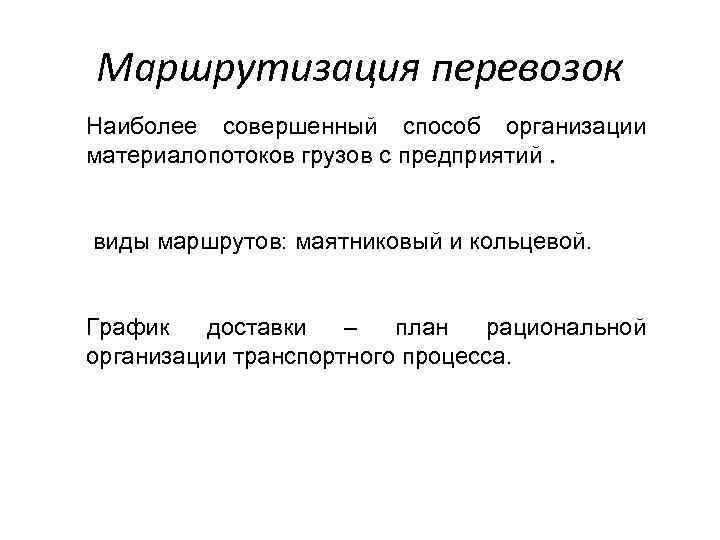 Маршрутизация перевозок Наиболее совершенный способ организации материалопотоков грузов с предприятий. виды маршрутов: маятниковый и