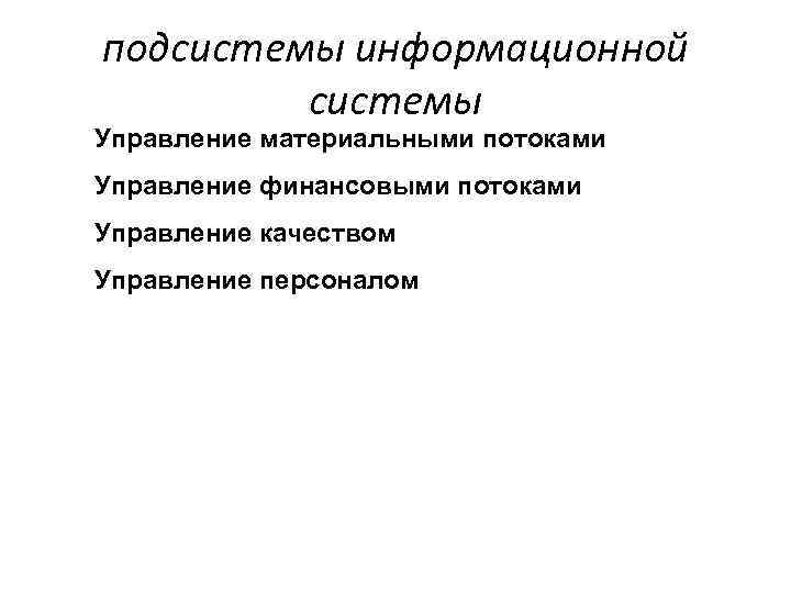 подсистемы информационной системы Управление материальными потоками Управление финансовыми потоками Управление качеством Управление персоналом 