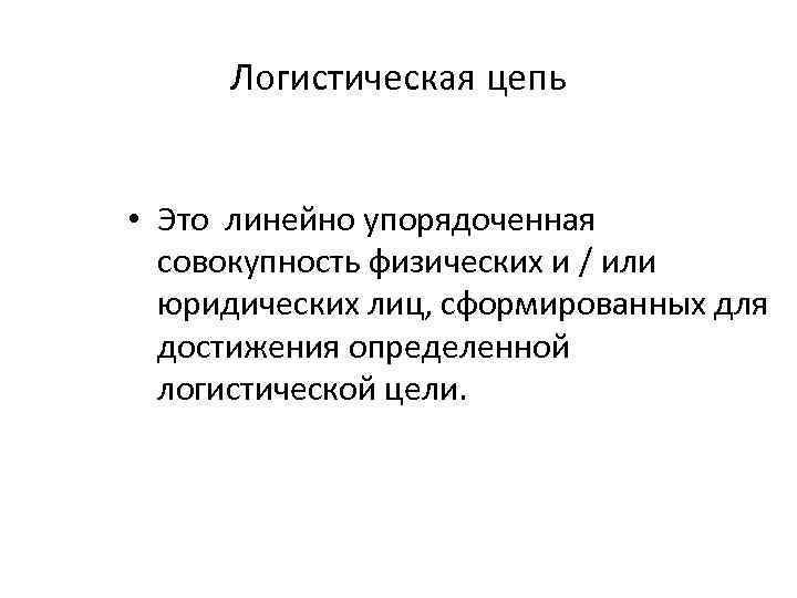 Логистическая цепь • Это линейно упорядоченная совокупность физических и / или юридических лиц, сформированных