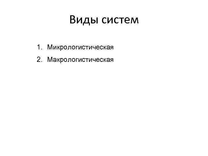 Виды систем 1. Микрологистическая 2. Макрологистическая 