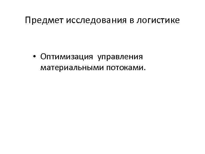 Предмет исследования в логистике • Оптимизация управления материальными потоками. 