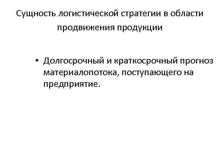 Сущность логистической стратегии в области продвижения продукции • Долгосрочный и краткосрочный прогноз материалопотока, поступающего