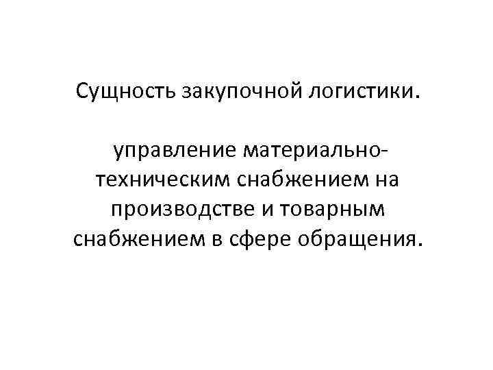 Сущность закупочной логистики. управление материальнотехническим снабжением на производстве и товарным снабжением в сфере обращения.