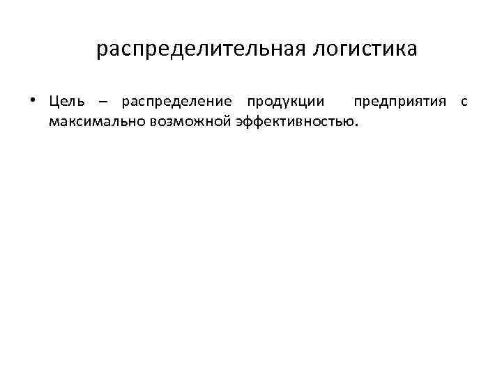 распределительная логистика • Цель – распределение продукции предприятия с максимально возможной эффективностью. 