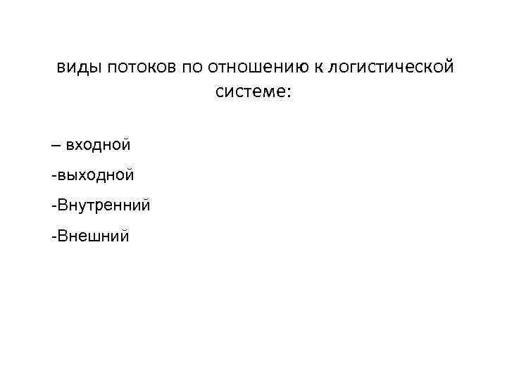 виды потоков по отношению к логистической системе: – входной выходной Внутренний Внешний 