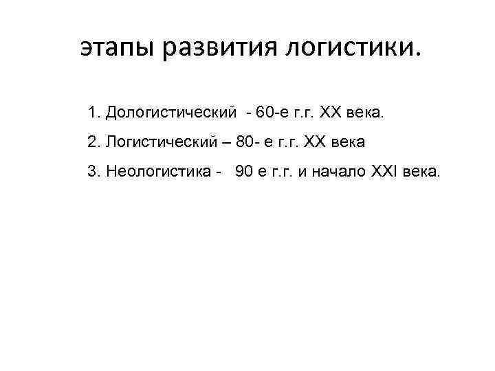 этапы развития логистики. 1. Дологистический 60 е г. г. XX века. 2. Логистический –
