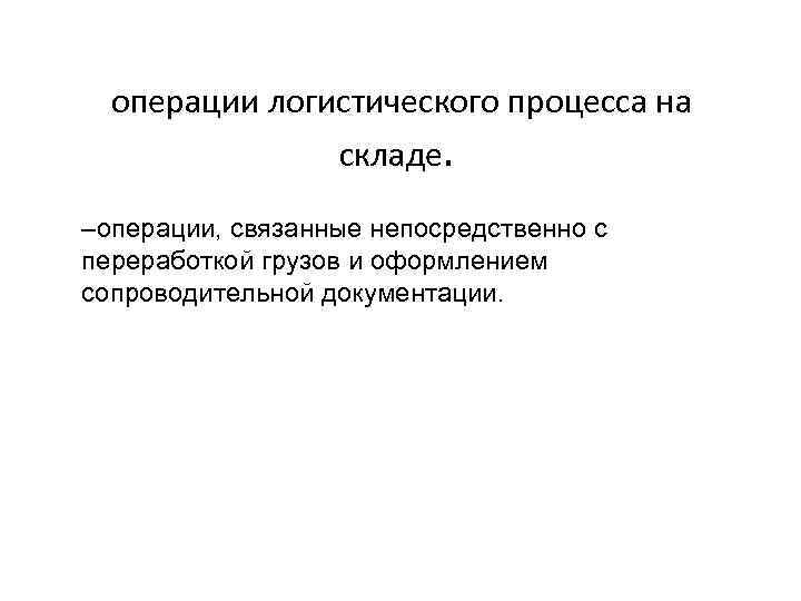 операции логистического процесса на складе. –операции, связанные непосредственно с переработкой грузов и оформлением сопроводительной