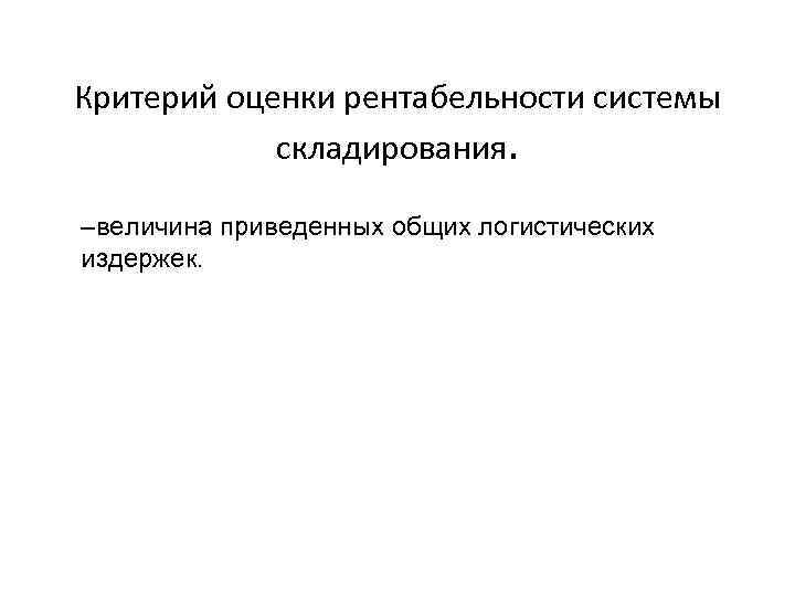 Критерий оценки рентабельности системы складирования. –величина приведенных общих логистических издержек. 